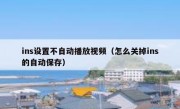 ins设置不自动播放视频（怎么关掉ins的自动保存）