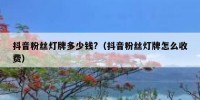 抖音粉丝灯牌多少钱?（抖音粉丝灯牌怎么收费）