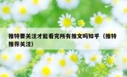 推特要关注才能看完所有推文吗知乎（推特 推荐关注）