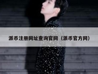 派币注册网址查询官网（派币官方网）