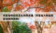 抖音加粉丝团怎么找到主播（抖音加入粉丝团后该如何找到）