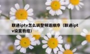 联通iptv怎么调整频道顺序（联通iptv设置教程）