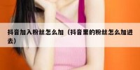抖音加入粉丝怎么加（抖音里的粉丝怎么加进去）