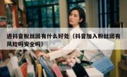 进抖音粉丝团有什么好处（抖音加入粉丝团有风险吗安全吗）