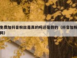 免费加抖音粉丝是真的吗还是假的（抖音加粉网）