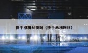 快手涨粉丝快吗（快手暴涨粉丝）