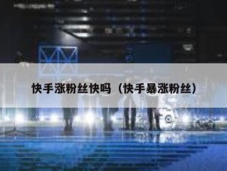 快手涨粉丝快吗（快手暴涨粉丝）