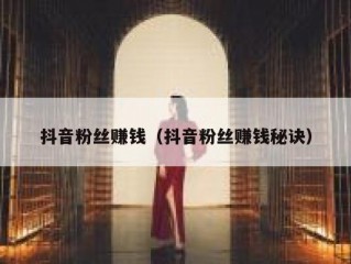 抖音粉丝赚钱（抖音粉丝赚钱秘诀）