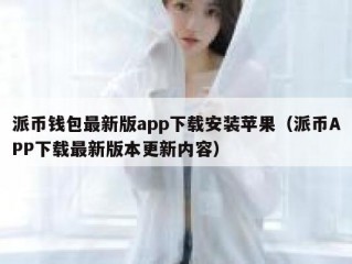 派币钱包最新版app下载安装苹果（派币APP下载最新版本更新内容）