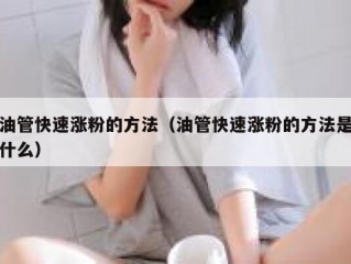 油管快速涨粉的方法（油管快速涨粉的方法是什么）