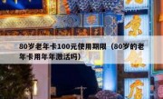 80岁老年卡100元使用期限（80岁的老年卡用年年激活吗）