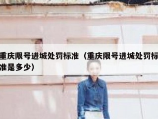 重庆限号进城处罚标准（重庆限号进城处罚标准是多少）