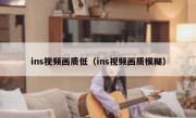 ins视频画质低（ins视频画质模糊）