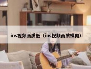 ins视频画质低（ins视频画质模糊）