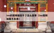 ins的视频播放不了怎么回事（ins视频加载不出来）