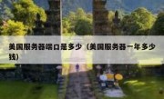 美国服务器端口是多少（美国服务器一年多少钱）