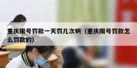 重庆限号罚款一天罚几次啊（重庆限号罚款怎么罚款的）