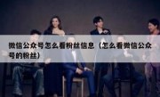 微信公众号怎么看粉丝信息（怎么看微信公众号的粉丝）