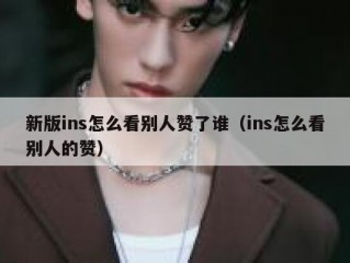 新版ins怎么看别人赞了谁（ins怎么看别人的赞）