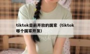 tiktok目前开放的国家（tiktok哪个国家开发）