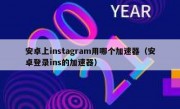 安卓上instagram用哪个加速器（安卓登录ins的加速器）