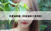 抖音加粉器（抖音加粉工具天机）