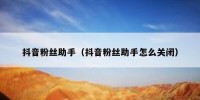 抖音粉丝助手（抖音粉丝助手怎么关闭）