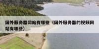 国外服务器网站有哪些（国外服务器的视频网站有哪些）