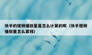 快手的视频播放量是怎么计算的呢（快手视频播放量怎么算钱）