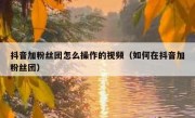 抖音加粉丝团怎么操作的视频（如何在抖音加粉丝团）