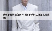 派币手机认证怎么弄（派币手机认证怎么弄出来）