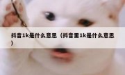抖音1k是什么意思（抖音里1k是什么意思）