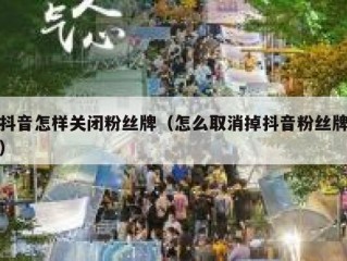 抖音怎样关闭粉丝牌（怎么取消掉抖音粉丝牌）