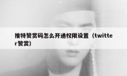 推特赞赏码怎么开通权限设置（twitter赞赏）