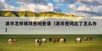 派币怎样修改密码登录（派币密码忘了怎么办）