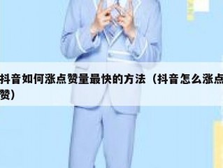 抖音如何涨点赞量最快的方法（抖音怎么涨点赞）