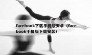 facebook下载手机版安卓（facebook手机版下载安装）