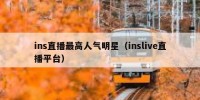 ins直播最高人气明星（inslive直播平台）