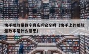 快手播放量数字真实吗安全吗（快手上的播放量数字是什么意思）