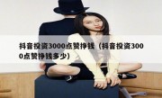 抖音投资3000点赞挣钱（抖音投资3000点赞挣钱多少）