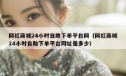 网红商城24小时自助下单平台网（网红商城24小时自助下单平台网址是多少）