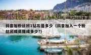抖音加粉丝团1钻石是多少（抖音加入一个粉丝团成员提成多少?）