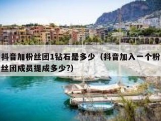 抖音加粉丝团1钻石是多少（抖音加入一个粉丝团成员提成多少?）