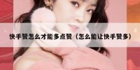 快手赞怎么才能多点赞（怎么能让快手赞多）