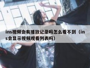 ins视频会有播放记录吗怎么看不到（ins会显示视频观看列表吗）
