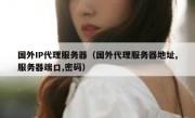 国外IP代理服务器（国外代理服务器地址,服务器端口,密码）