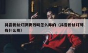 抖音粉丝灯牌要钱吗怎么弄的（抖音粉丝灯牌有什么用）