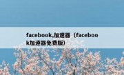 facebook,加速器（facebook加速器免费版）