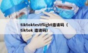 tiktoktestflight邀请码（tiktok 邀请码）