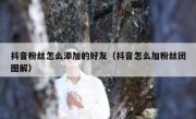 抖音粉丝怎么添加的好友（抖音怎么加粉丝团图解）